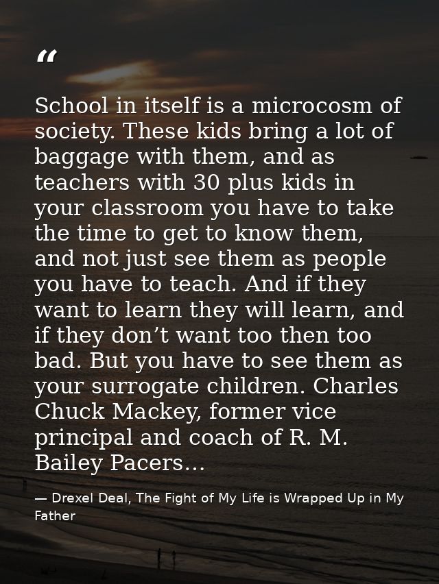 School in itself is a microcosm of society. These kids bring a lot of baggage with them, and as teachers with 30 plus ki — Drexel Deal, The Fight of My Life is Wrapped Up in My Father