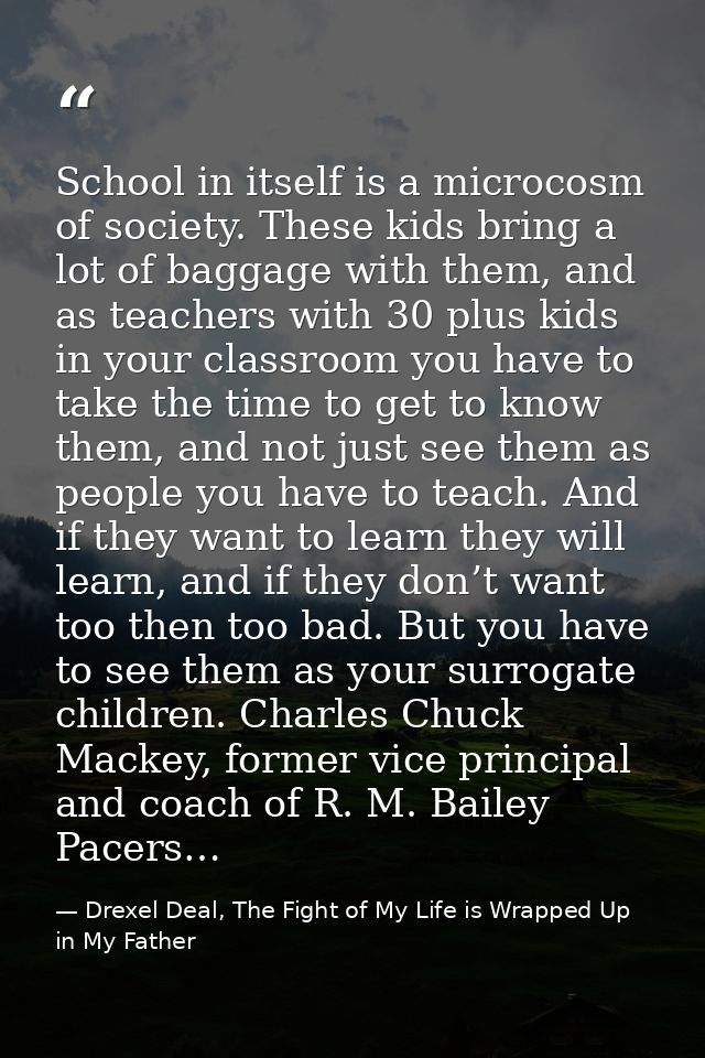 School in itself is a microcosm of society. These kids bring a lot of baggage with them, and as teachers with 30 plus ki — Drexel Deal, The Fight of My Life is Wrapped Up in My Father