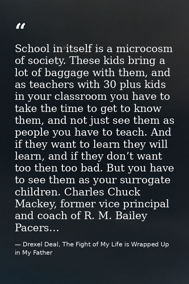 School in itself is a microcosm of society. These kids bring a lot of baggage with them, and as teachers with 30 plus ki — Drexel Deal, The Fight of My Life is Wrapped Up in My Father