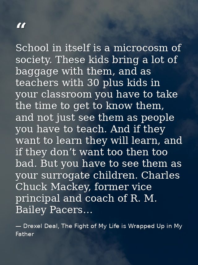 School in itself is a microcosm of society. These kids bring a lot of baggage with them, and as teachers with 30 plus ki — Drexel Deal, The Fight of My Life is Wrapped Up in My Father