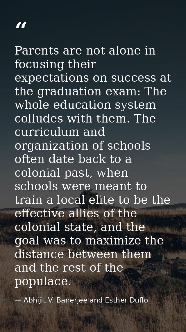 Parents are not alone in focusing their expectations on success at the graduation exam: The whole education system collu — Abhijit V. Banerjee and Esther Duflo
