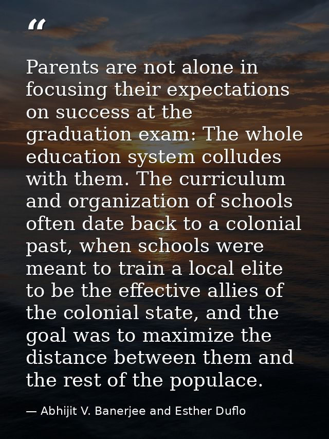 Parents are not alone in focusing their expectations on success at the graduation exam: The whole education system collu — Abhijit V. Banerjee and Esther Duflo
