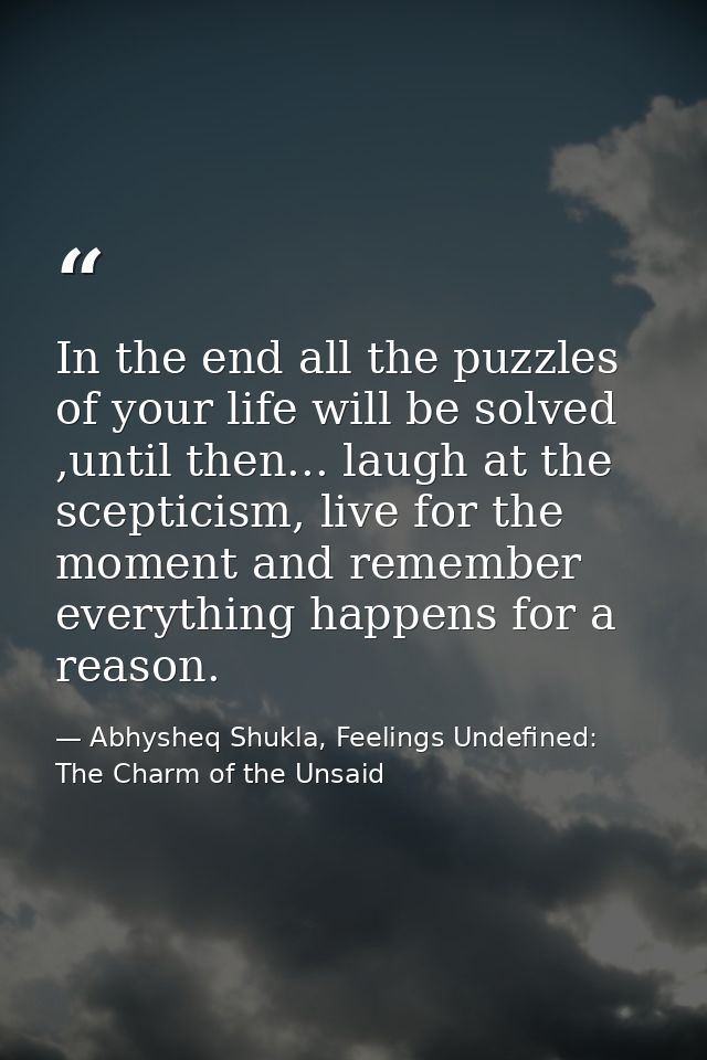 In the end all the puzzles of your life will be solved ,until then... laugh at the scepticism, live for the moment and r — Abhysheq Shukla, Feelings Undefined: The Charm of the Unsaid