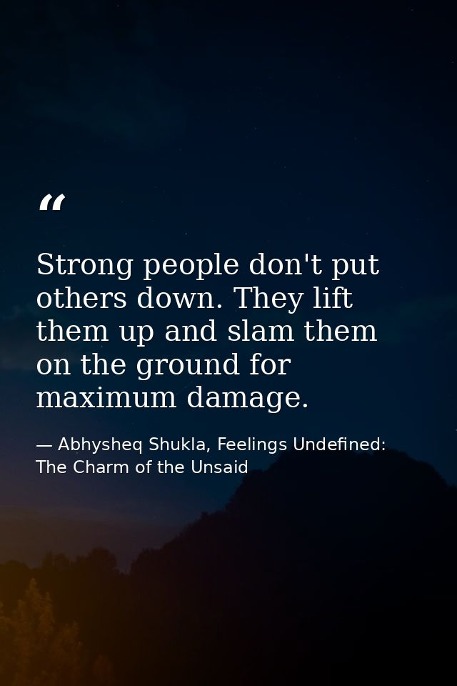 Strong people don't put others down. They lift them up and slam them on the ground for maximum damage. — Abhysheq Shukla, Feelings Undefined: The Charm of the Unsaid