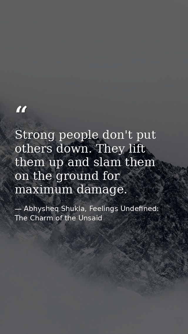 Strong people don't put others down. They lift them up and slam them on the ground for maximum damage. — Abhysheq Shukla, Feelings Undefined: The Charm of the Unsaid