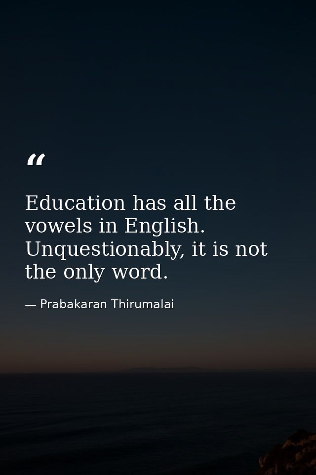 Education has all the vowels in English. Unquestionably, it is not the only word. — Prabakaran Thirumalai