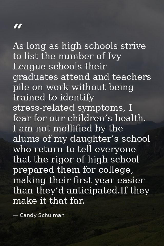 As long as high schools strive to list the number of Ivy League schools their graduates attend and teachers pile on work — Candy Schulman