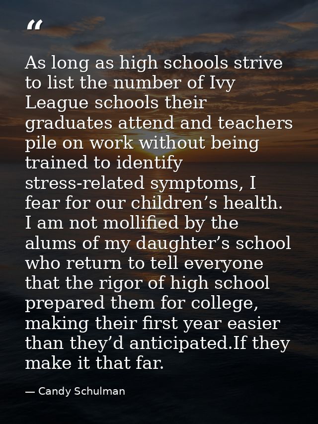 As long as high schools strive to list the number of Ivy League schools their graduates attend and teachers pile on work — Candy Schulman