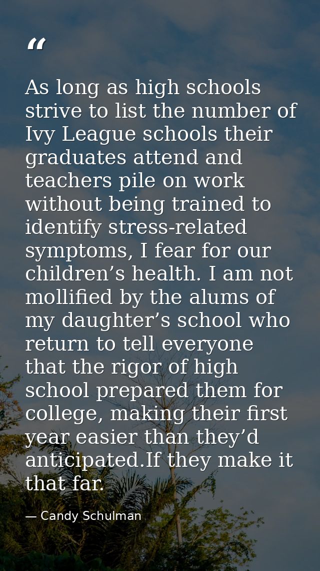 As long as high schools strive to list the number of Ivy League schools their graduates attend and teachers pile on work — Candy Schulman