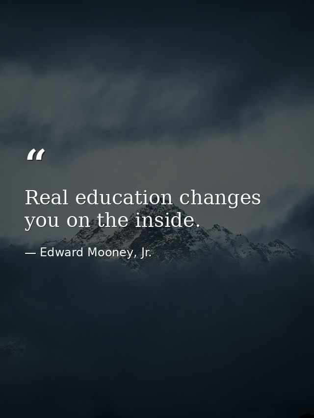 Real education changes you on the inside. — Edward Mooney, Jr.