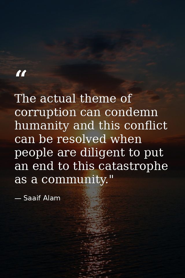 The actual theme of corruption can condemn humanity and this conflict can be resolved when people are diligent to put an — Saaif Alam