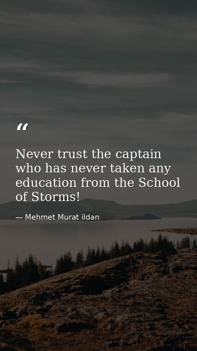 Never trust the captain who has never taken any education from the School of Storms! — Mehmet Murat ildan
