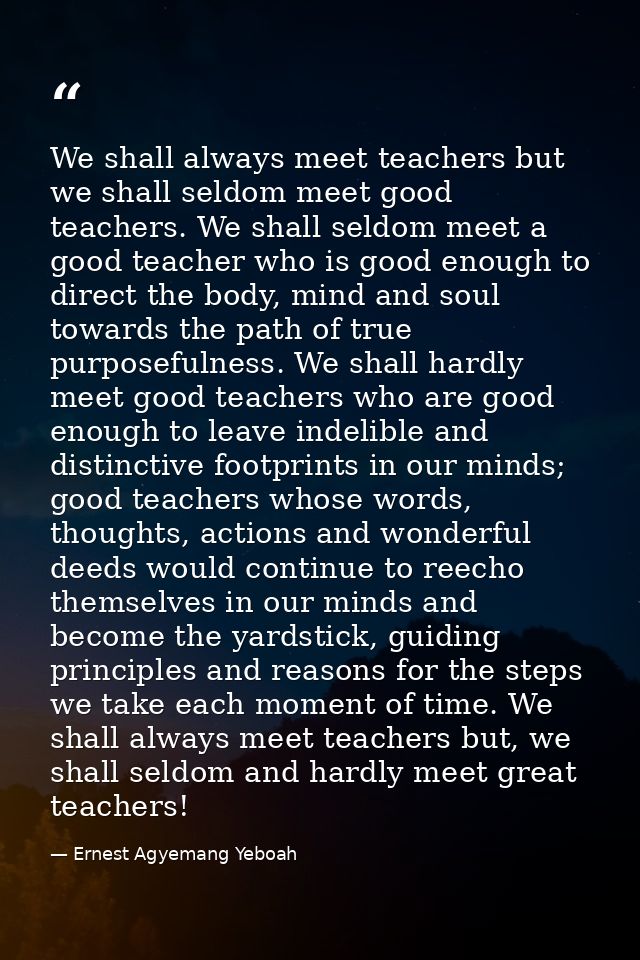 We shall always meet teachers but we shall seldom meet good teachers. We shall seldom meet a good teacher who is good en — Ernest Agyemang Yeboah