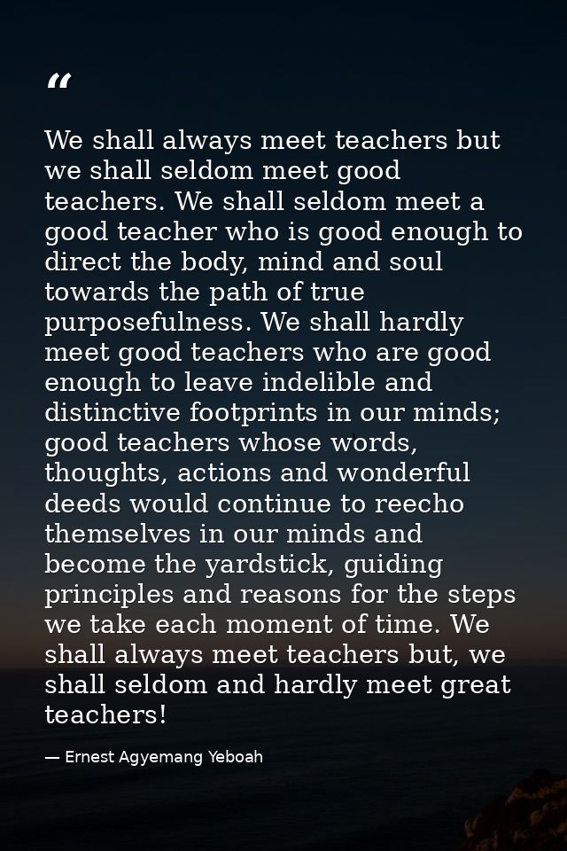 We shall always meet teachers but we shall seldom meet good teachers. We shall seldom meet a good teacher who is good en — Ernest Agyemang Yeboah