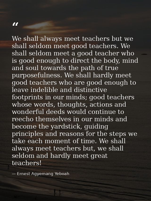We shall always meet teachers but we shall seldom meet good teachers. We shall seldom meet a good teacher who is good en — Ernest Agyemang Yeboah