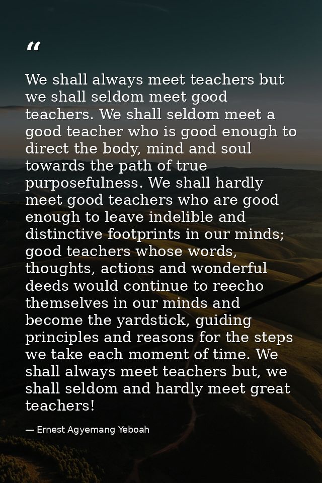 We shall always meet teachers but we shall seldom meet good teachers. We shall seldom meet a good teacher who is good en — Ernest Agyemang Yeboah