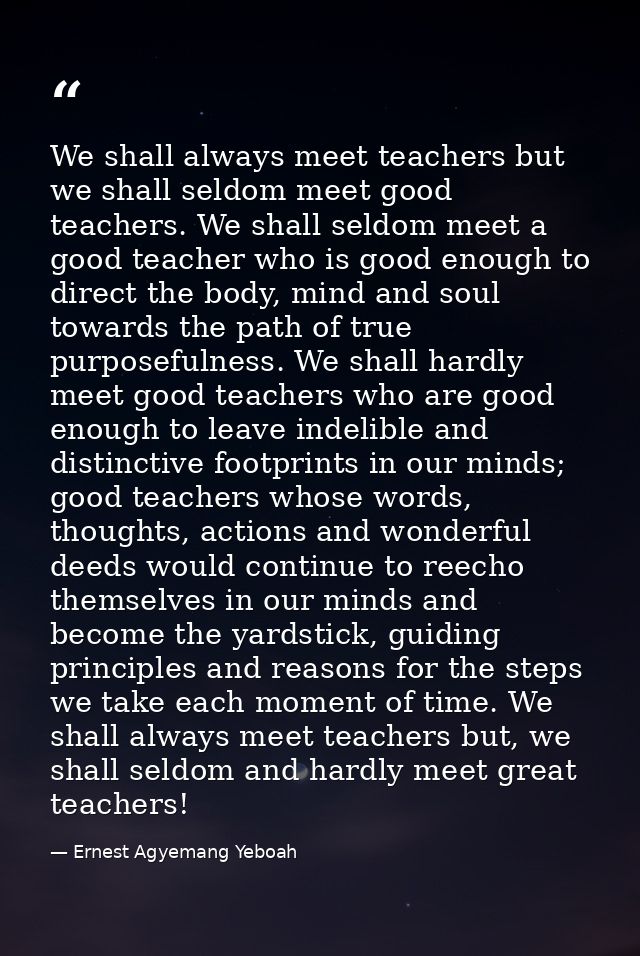 We shall always meet teachers but we shall seldom meet good teachers. We shall seldom meet a good teacher who is good en — Ernest Agyemang Yeboah