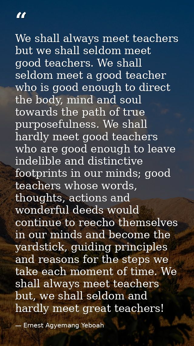 We shall always meet teachers but we shall seldom meet good teachers. We shall seldom meet a good teacher who is good en — Ernest Agyemang Yeboah