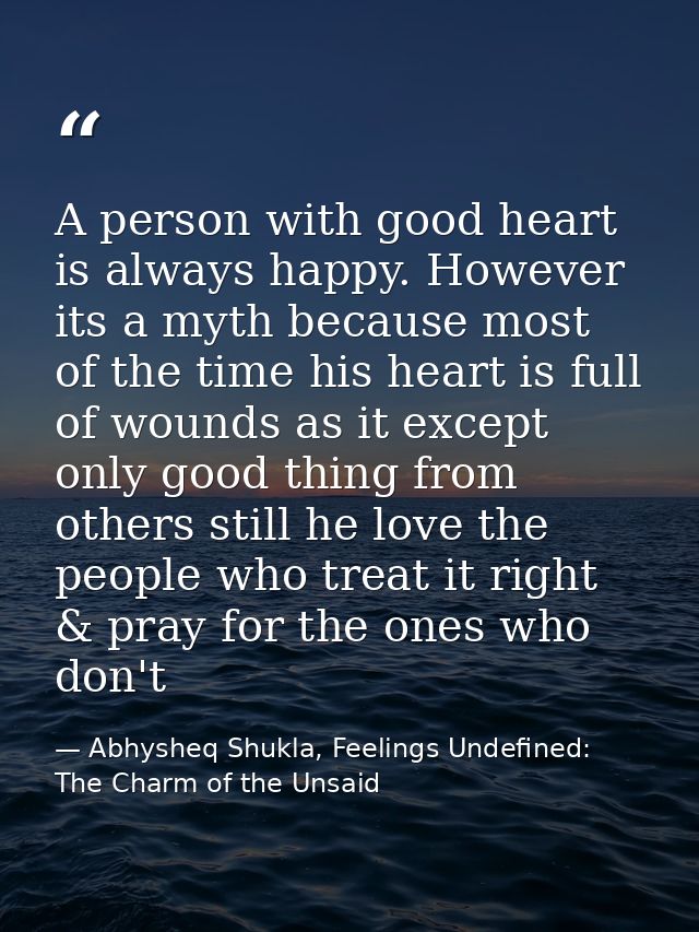 A person with good heart is always happy. However its a myth because most of the time his heart is full of wounds as it  — Abhysheq Shukla, Feelings Undefined: The Charm of the Unsaid