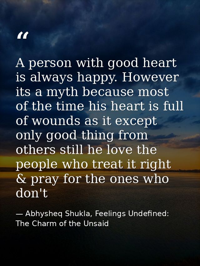 A person with good heart is always happy. However its a myth because most of the time his heart is full of wounds as it  — Abhysheq Shukla, Feelings Undefined: The Charm of the Unsaid