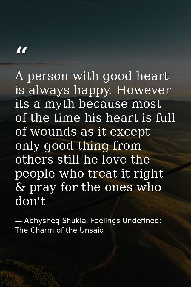 A person with good heart is always happy. However its a myth because most of the time his heart is full of wounds as it  — Abhysheq Shukla, Feelings Undefined: The Charm of the Unsaid