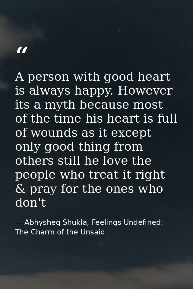 A person with good heart is always happy. However its a myth because most of the time his heart is full of wounds as it  — Abhysheq Shukla, Feelings Undefined: The Charm of the Unsaid
