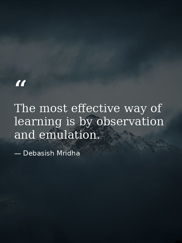 The most effective way of learning is by observation and emulation. — Debasish Mridha