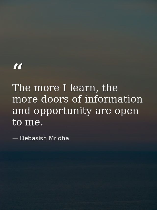 The more I learn, the more doors of information and opportunity are open to me. — Debasish Mridha