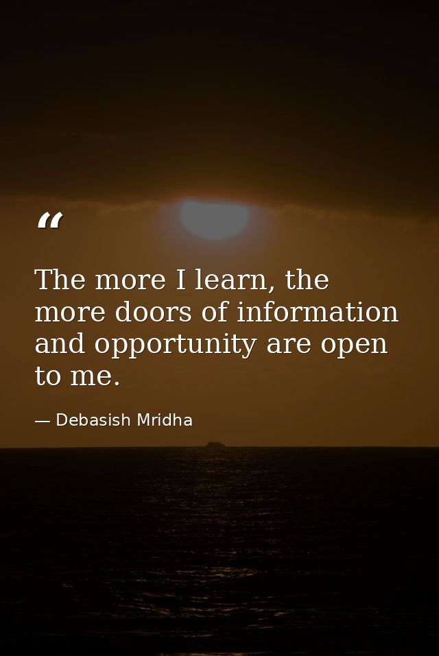 The more I learn, the more doors of information and opportunity are open to me. — Debasish Mridha