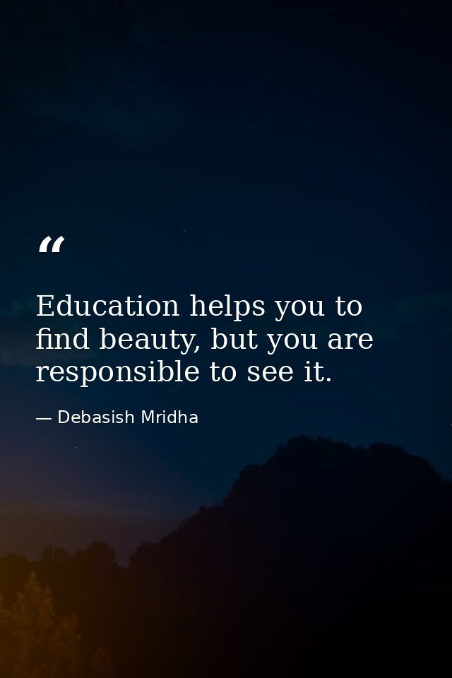 Education helps you to find beauty, but you are responsible to see it. — Debasish Mridha