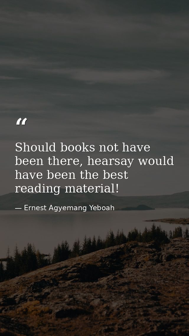 Should books not have been there, hearsay would have been the best reading material! — Ernest Agyemang Yeboah