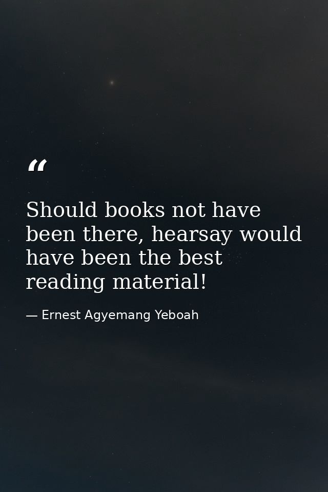 Should books not have been there, hearsay would have been the best reading material! — Ernest Agyemang Yeboah