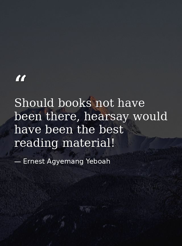 Should books not have been there, hearsay would have been the best reading material! — Ernest Agyemang Yeboah