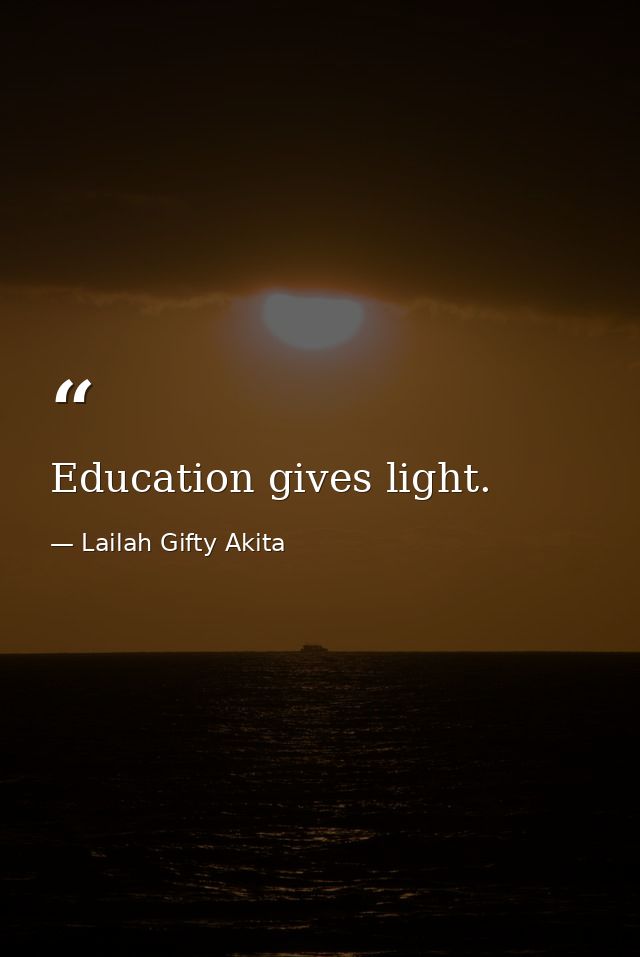 Education gives light. — Lailah Gifty Akita