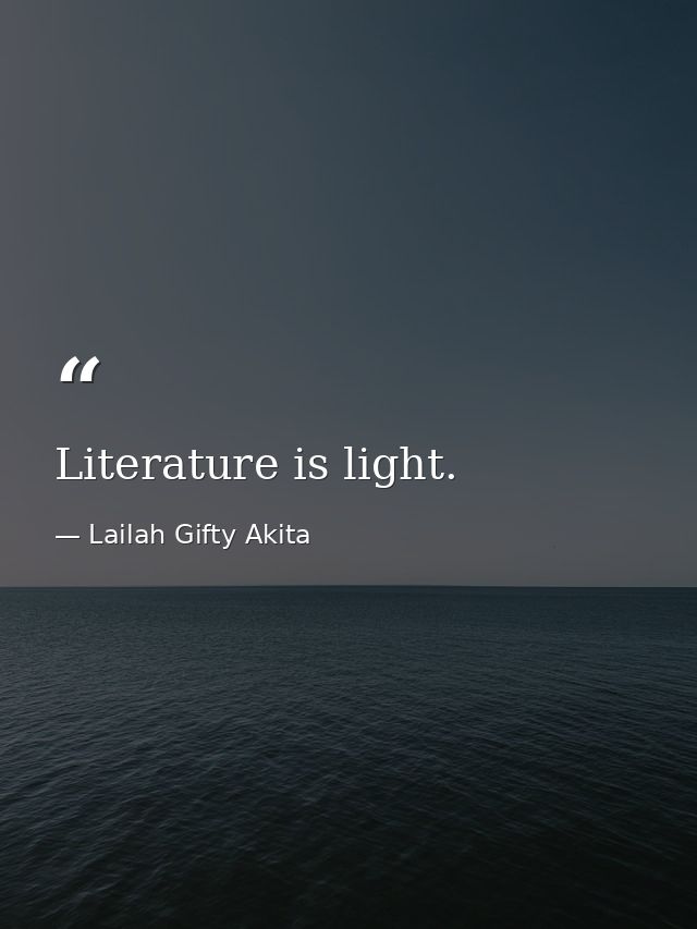 Literature is light. — Lailah Gifty Akita