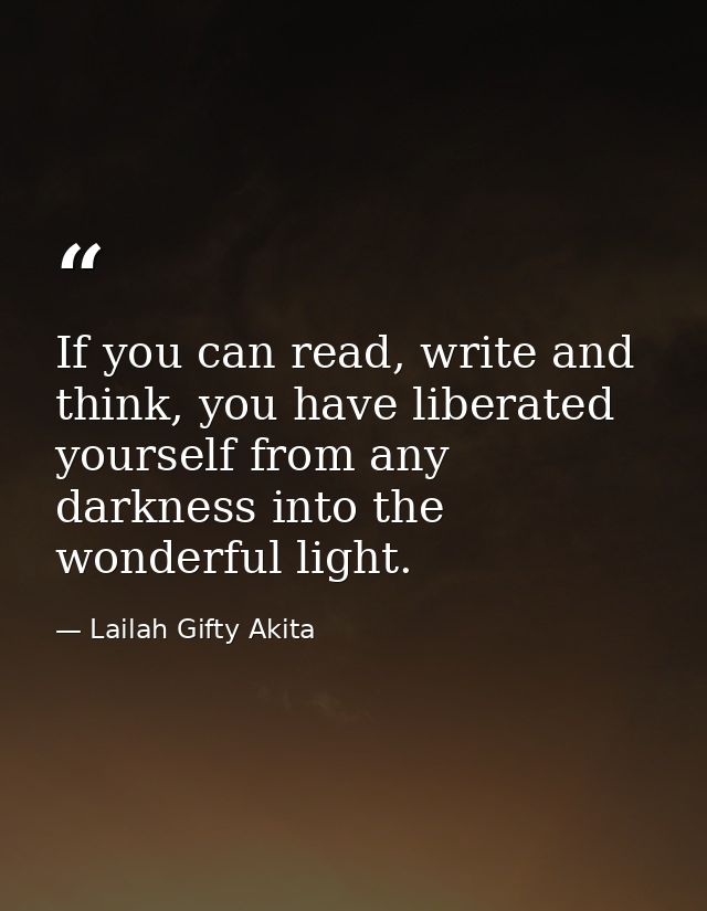 If you can read, write and think, you have liberated yourself from any darkness into the wonderful light. — Lailah Gifty Akita