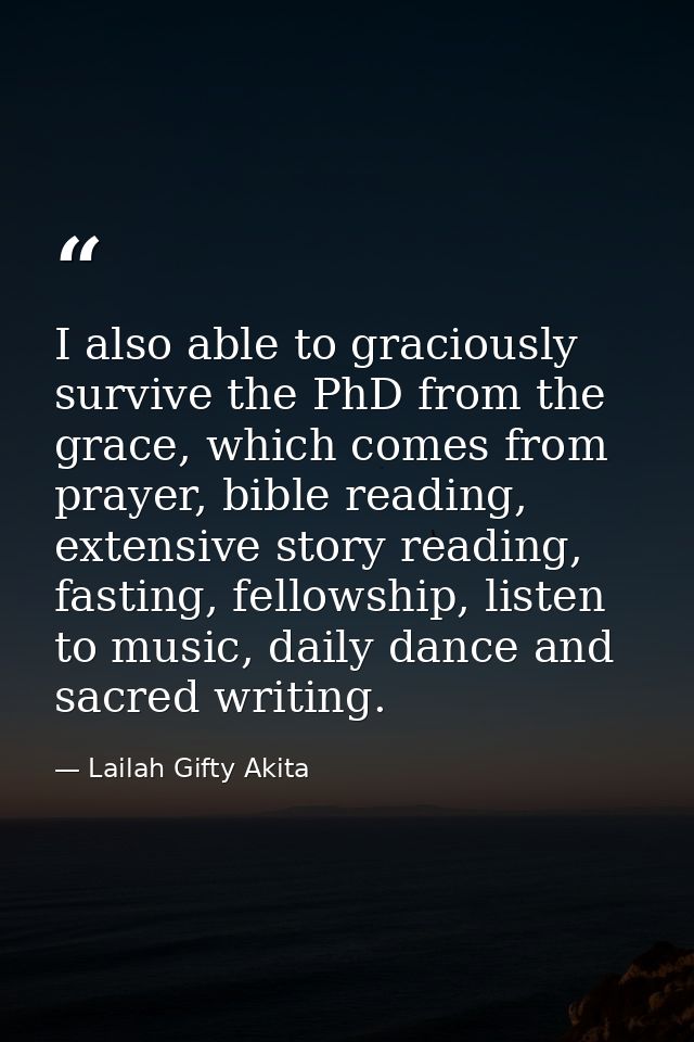 I also able to graciously survive the PhD from the grace, which comes from prayer, bible reading, extensive story readin — Lailah Gifty Akita