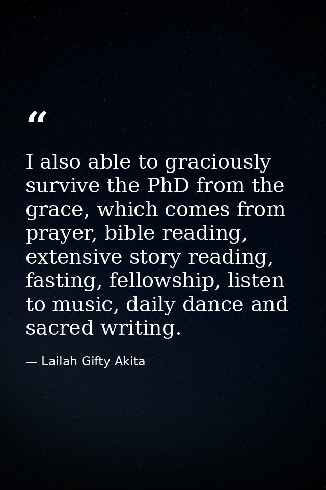 I also able to graciously survive the PhD from the grace, which comes from prayer, bible reading, extensive story readin — Lailah Gifty Akita