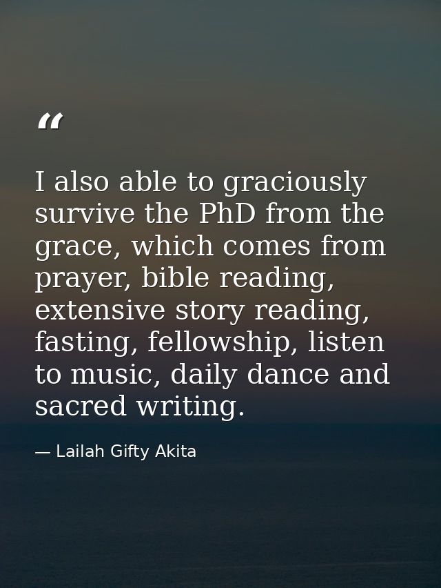 I also able to graciously survive the PhD from the grace, which comes from prayer, bible reading, extensive story readin — Lailah Gifty Akita