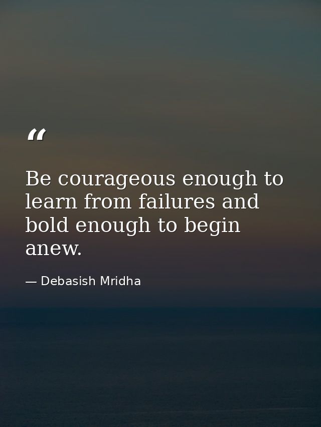 Be courageous enough to learn from failures and bold enough to begin anew. — Debasish Mridha