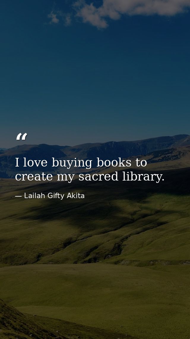 I love buying books to create my sacred library. — Lailah Gifty Akita