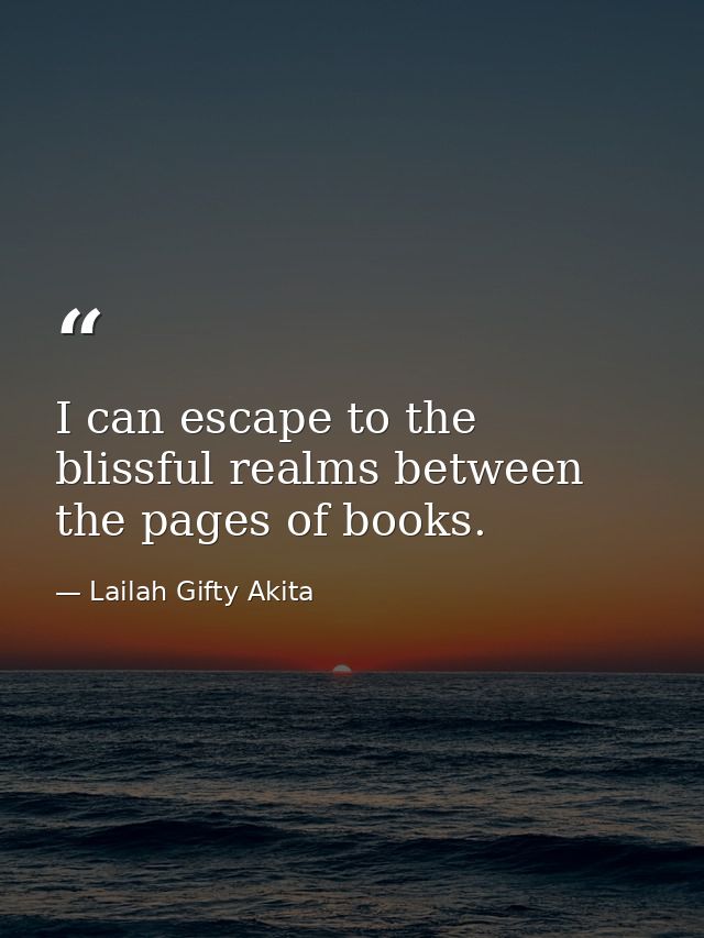 I can escape to the blissful realms between the pages of books. — Lailah Gifty Akita