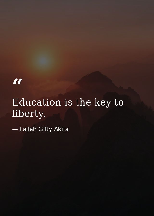 Education is the key to liberty. — Lailah Gifty Akita