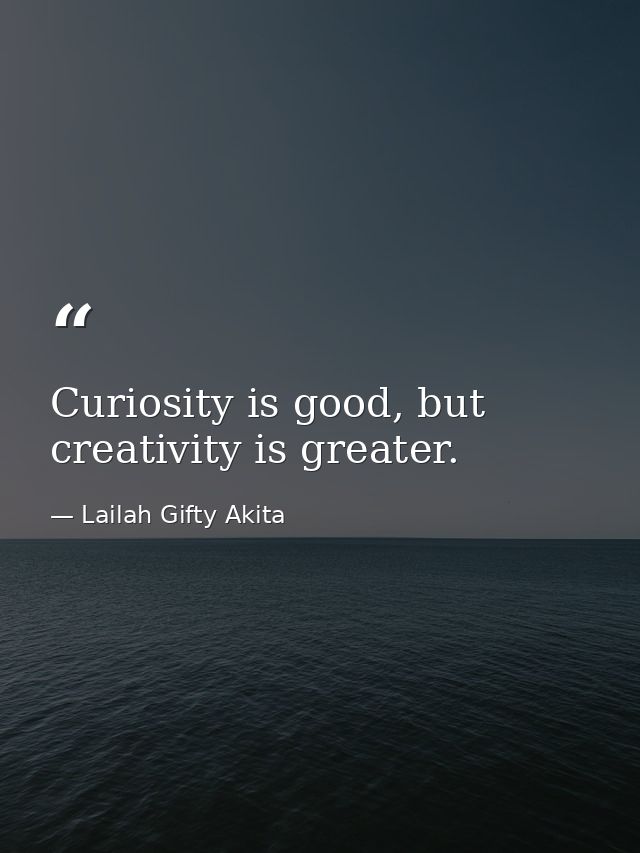 Curiosity is good, but creativity is greater. — Lailah Gifty Akita