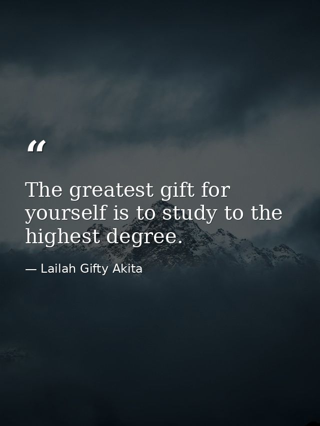 The greatest gift for yourself is to study to the highest degree. — Lailah Gifty Akita