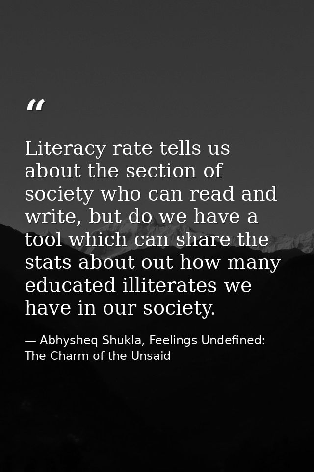 Literacy rate tells us about the section of society who can read and write, but do we have a tool which can share the st — Abhysheq Shukla, Feelings Undefined: The Charm of the Unsaid
