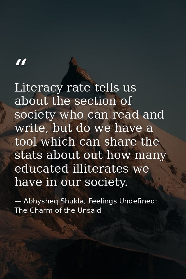 Literacy rate tells us about the section of society who can read and write, but do we have a tool which can share the st — Abhysheq Shukla, Feelings Undefined: The Charm of the Unsaid