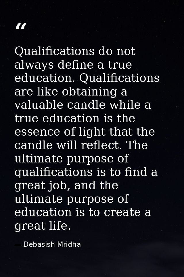Qualifications do not always define a true education. Qualifications are like obtaining a valuable candle while a true e — Debasish Mridha