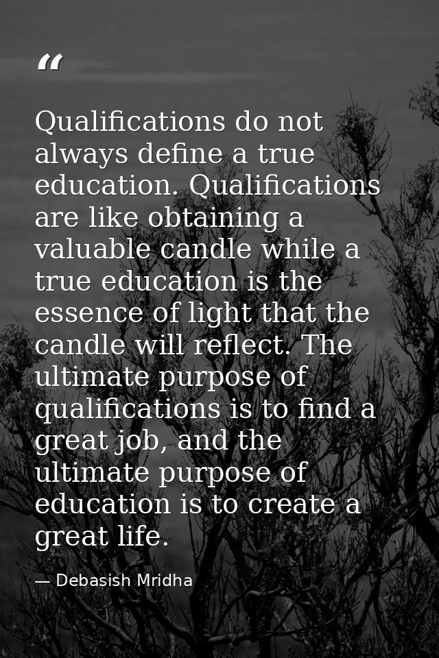 Qualifications do not always define a true education. Qualifications are like obtaining a valuable candle while a true e — Debasish Mridha