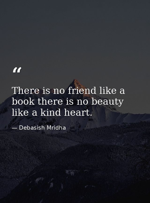 There is no friend like a book there is no beauty like a kind heart. — Debasish Mridha